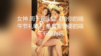 女神 周于希主题《给你的端午节礼物》 是哥哥想要的端午节惊喜吗