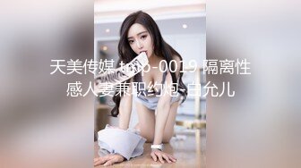 天美传媒 tmp-0019 隔离性感人妻兼职约炮-白允儿