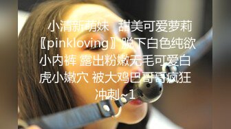 ⭐小清新萌妹⭐甜美可爱萝莉〖pinkloving〗脱下白色纯欲小内裤 露出粉嫩无毛可爱白虎小嫩穴 被大鸡巴哥哥疯狂冲刺~1