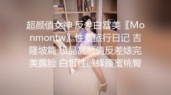 超颜值女神 反差白富美〖Monmontw〗性爱旅行日记 吉隆坡篇 极品高颜值反差婊完美露脸 白皙性感蜂腰蜜桃臀