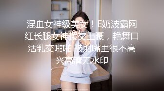 混血女神级美女！E奶波霸网红长腿女神援交土豪，艳舞口活乳交啪啪 被射嘴里很不高兴高清无水印