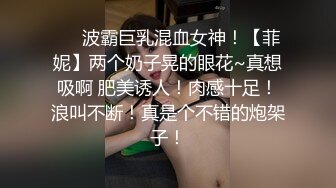 ❤️波霸巨乳混血女神！【菲妮】两个奶子晃的眼花~真想吸啊 肥美诱人！肉感十足！浪叫不断！真是个不错的炮架子！