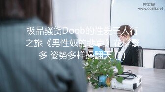 极品骚货Doob的性爱三人行之旅《男性奴的悲哀》花样繁多 姿势多样操翻天 (1)