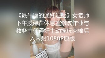 《最牛逼的通奸证据》女老师下午没课在休息室修改作业与教务主任通奸主动摸玩肉棒后入内射1080P原版