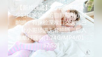 【新片速遞】 奶子很正的小少妇在家偷偷的自慰勾引小哥啪啪，有露脸深喉口交大鸡巴，让小哥舔逼无套抽插，后入爆草好骚啊[1.74G/MP4/01:37:52]