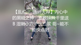 【乱伦❤️通奸大神】内心中的黑暗之神✨ 支教妹妹千里送B 湿嫩小穴干出白浆 哥~能不能快点射