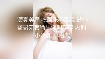 漂亮美眉 衣服来不及脱 被小哥哥无套输出淫叫不停 内射 小娇乳 小粉穴