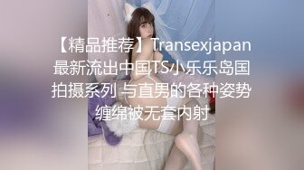 【精品推荐】Transexjapan最新流出中国TS小乐乐岛国拍摄系列 与直男的各种姿势缠绵被无套内射