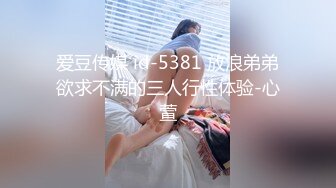 爱豆传媒 id-5381 放浪弟弟欲求不满的三人行性体验-心萱