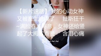 【新片速遞】 我的心动女神又被畜生给操了❤️扯斯狂干~满脸春光得意，女神还给竖起了大拇指点赞❤️含泪心痛啊~~~