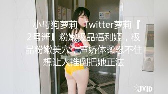 ✿小母狗萝莉✿Twitter萝莉『2号酱』粉嫩极品福利姬，极品粉嫩美穴，声娇体柔忍不住想让人推倒把她正法