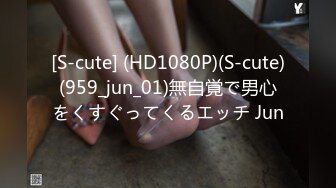 [S-cute] (HD1080P)(S-cute)(959_jun_01)無自覚で男心をくすぐってくるエッチ Jun