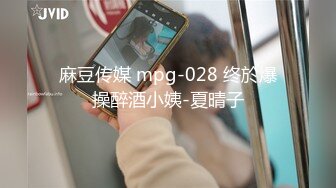 麻豆传媒 mpg-028 终於爆操醉酒小姨-夏晴子