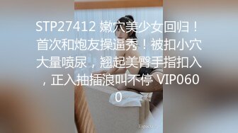 STP27412 嫩穴美少女回归！首次和炮友操逼秀！被扣小穴大量喷尿，翘起美臀手指扣入，正入抽插浪叫不停 VIP0600