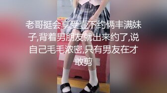 老哥挺会享受壹下约俩丰满妹子,背着男朋友就出来约了,说自己毛毛浓密,只有男友在才敢剪