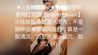 ★☆全网推荐☆★重磅推荐抖音网红转型【Eleven_xuan】小妹妹长得很漂亮清秀，不是那种油爆爆很风骚的，算是一股清流，浴室洗澡、露穴、脸穴2 (4)