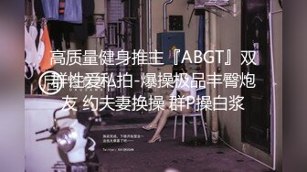 高质量健身推主『ABGT』双群性爱私拍-爆操极品丰臀炮友 约夫妻换操 群P操白浆