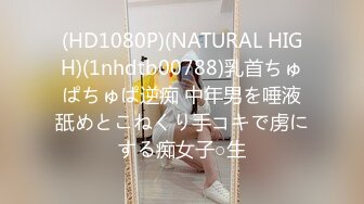 (HD1080P)(NATURAL HIGH)(1nhdtb00788)乳首ちゅぱちゅぱ逆痴 中年男を唾液舐めとこねくり手コキで虏にする痴女子○生