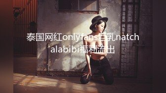 泰国网红onlyfans巨乳natchalabibi福利流出