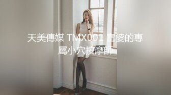 天美傳媒 TMX001 富婆的專屬小穴按摩師