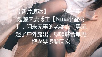 【新片速遞】 ♈♈♈2024年，超骚夫妻博主【Nina小蜜桃】，闲来无事的老婆约单男玩起了户外露出，绿帽联合单男把老婆诱骗回家