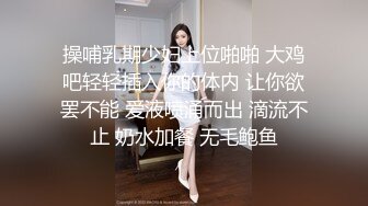 操哺乳期少妇上位啪啪 大鸡吧轻轻插入你的体内 让你欲罢不能 爱液喷涌而出 滴流不止 奶水加餐 无毛鲍鱼