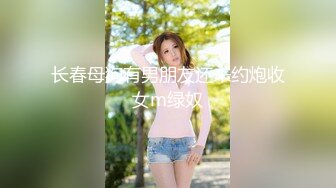 长春母狗有男朋友还来约炮收女m绿奴