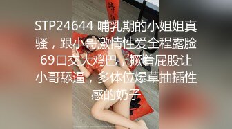 STP24644 哺乳期的小姐姐真骚，跟小哥激情性爱全程露脸69口交大鸡巴，撅着屁股让小哥舔逼，多体位爆草抽插性感的奶子