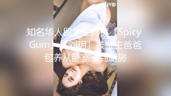 知名华人留学生网黄「Spicy Gum」「刘玥」被金主爸爸包养从卧室干到厨房