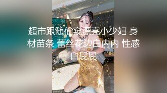 超市跟随偷窥漂亮小少妇 身材苗条 蕾丝花边白内内 性感白屁屁