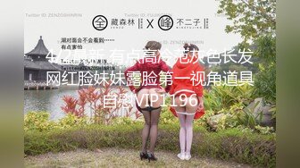 4/2最新 有点高冷范灰色长发网红脸妹妹露脸第一视角道具自慰VIP1196