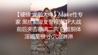 【硬核 淫啪大神】Make性专家 黑丝制服女警淫宠3P大战 前后夹击塞满二穴 白皙胴体淫媚至极 小穴湿淋淋