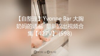 【自整理】Yvonne Bar 大胸奶妈的诱惑  最新流出视频合集【427V】 (598)