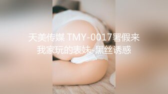 天美传媒 TMY-0017署假来我家玩的表妹-黑丝诱惑