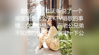 ✿羞耻高潮✿昨天听说了一个闺蜜陪她老公去KTV唱歌的事情，突发奇想的，在老公兄弟不知情的状况下，客串一下公主小妹