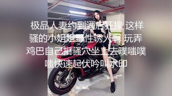  极品人妻约到酒店狂操 这样骚的小姐姐野性诱人啊 玩弄鸡巴自己扣骚穴坐上去噗嗤噗嗤快速起伏吟叫水印