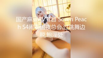 国产麻豆AV节目 Seven Peach S4闹泰国夜总会,过跳舞边脱,鲍淫处