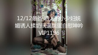 12/12最新 诱人的小少妇妩媚诱人揉奶玩逼跳蛋自慰呻吟VIP1196