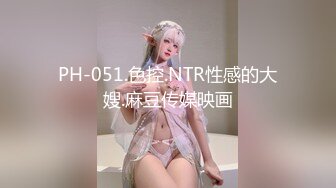 PH-051.色控.NTR性感的大嫂.麻豆传媒映画