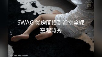 SWAG 從房間摸到浴室全裸空濕背秀