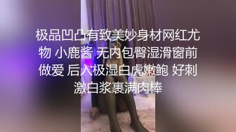 极品凹凸有致美妙身材网红尤物 小鹿酱 无内包臀湿滑窗前做爱 后入极湿白虎嫩鲍 好刺激白浆裹满肉棒