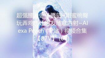 超强腰力健身骚货~用蜜桃臀玩弄鸡巴让男友随意内射~Alexa Peach（P站）视频合集【87V】 (64)