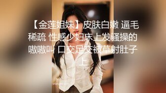  【金莲姐妹】皮肤白嫩 逼毛稀疏 性感少妇床上发骚操的嗷嗷叫 口交足交被草射肚子上