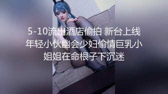 5-10流出酒店偷拍 新台上线年轻小伙幽会少妇偷情巨乳小姐姐在命根子下沉迷