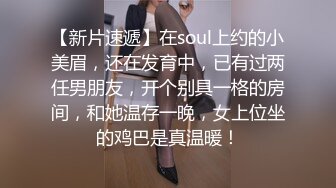 【新片速遞】在soul上约的小美眉，还在发育中，已有过两任男朋友，开个别具一格的房间，和她温存一晚，女上位坐的鸡巴是真温暖！