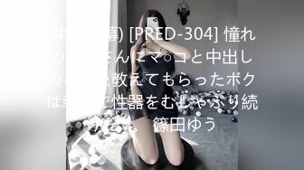 (中文字幕) [PRED-304] 憧れのお姉さんにマ○コと中出しのことを教えてもらったボクは朝まで性器をむしゃぶり続けた…。 篠田ゆう