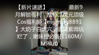 【新片速遞】    ⚫️⚫️最新9月解锁福利，推特二次元顶级Cos福利姬【muming8891】大奶子白虎穴，道具紫薇玩烂了，嫩妹控必备[1160M/MP4/0