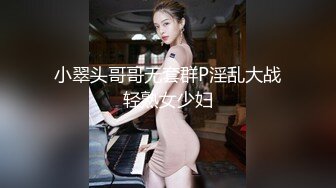 小翠头哥哥无套群P淫乱大战轻熟女少妇