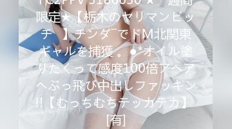 FC2PPV 3186630 ★一週間限定★【栃木のヤリマンビッチ♡】チンダ―でドM北関東ギャルを捕獲 。●*オイル塗りたくって感度100倍アヘアヘぶっ飛び中出しファッキン!!【むっちむちテッカテカ】 [有]