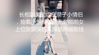   长相甜美的纹身混子小情侣，抽着小烟操着逼无套啪啪女上位狠狠操后入操逼再细致挂白虎